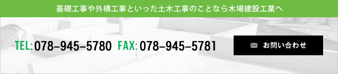 基礎工事や外構工事といった土木工事のことなら木場建設工業へ TEL:078-945-5780 FAX:078-945-5781 お問い合わせ